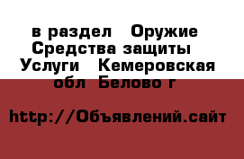  в раздел : Оружие. Средства защиты » Услуги . Кемеровская обл.,Белово г.